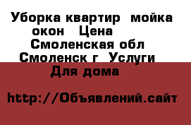 Уборка квартир, мойка окон › Цена ­ 300 - Смоленская обл., Смоленск г. Услуги » Для дома   